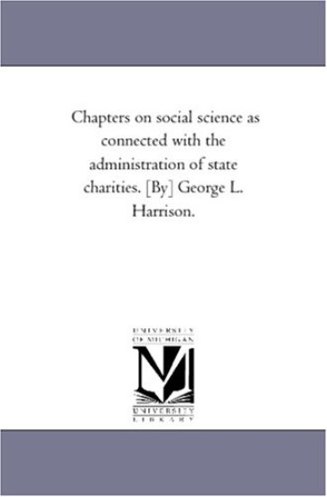 Chapters On Social Science As Connected With the Administration of State Charities. [By] George L. Harrison.