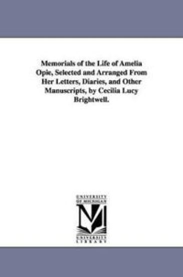 Memorials of the Life of Amelia Opie, Selected and Arranged From Her Letters, Diaries, and Other Manuscripts, by Cecilia Lucy Brightwell.
