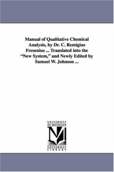 Manual of Qualitative Chemical Analysis, by Dr. C. Remigius Fresenius ... Translated Into the New System, and Newly Edited by Samuel W. Johnson ...