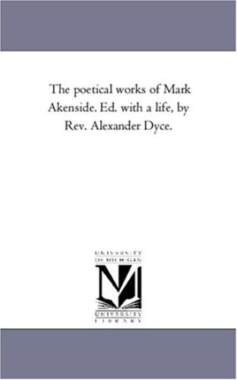 The Poetical Works of Mark Akenside. Ed. With A Life, by Rev. Alexander Dyce.