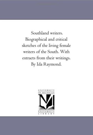 Southland Writers. Biographical and Critical Sketches of the Living Female Writers of the South. With Extracts From their Writings. by Ida Raymond. Vol. 2.