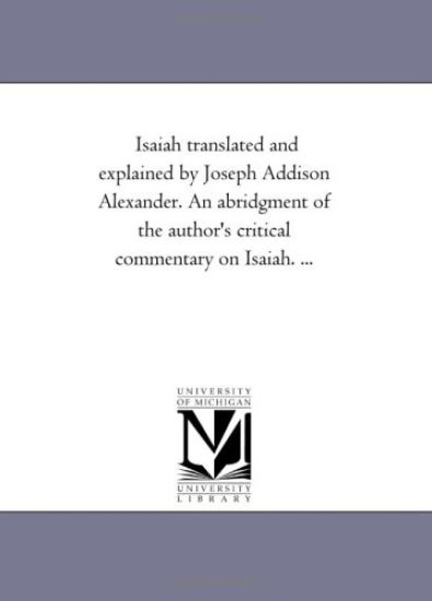 Isaiah Translated and Explained by Joseph Addison Alexander. an Abridgment of the Author's Critical Commentary on Isaiah. Avol. 2