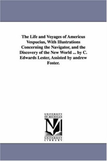 The Life and Voyages of Americus Vespucius, with Illustrations Concerning the Navigator, and the Discovery of the New World ... by C. Edwards Lester,