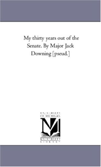 My Thirty Years Out of the Senate. by Major Jack Downing [Pseud.]