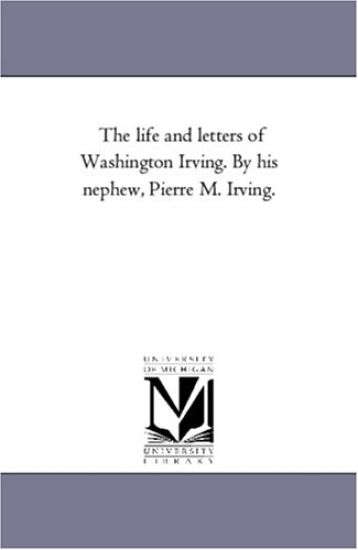 The Life and Letters of Washington Irving. by His Nephew, Pierre M. Irving. Vol. 1