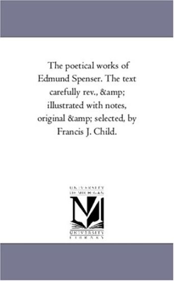 The Poetical Works of Edmund Spenser. the Text Carefully REV., and Illustrated with Notes, Original and Selected, by Francis J. Child. Vol. 4