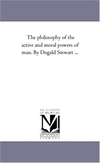 The Philosophy of the Active and Moral Powers of Man. by Dugald Stewart ...