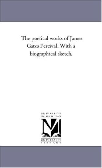 The Poetical Works of James Gates Percival. With A Biographical Sketch. Vol. 1