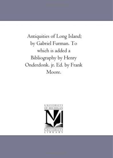 Antiquities of Long Island; By Gabriel Furman. to Which Is Added a Bibliography by Henry Onderdonk. Jr. Ed. by Frank Moore.
