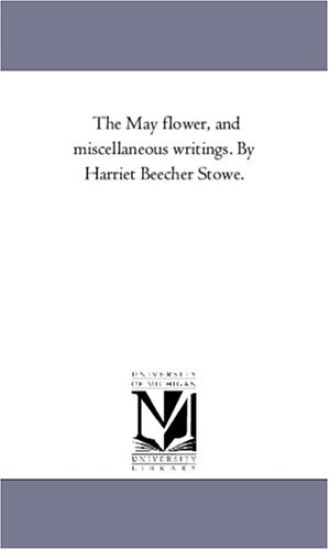 The May Flower, and Miscellaneous Writings. by Harriet Beecher Stowe.