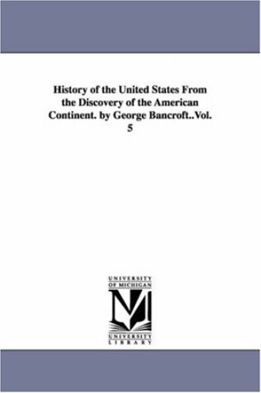 History of the United States From the Discovery of the American Continent. by George Bancroft..Vol. 5