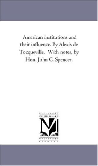 American Institutions and Their Influence. by Alexis de Tocqueville. with Notes, by Hon. John C. Spencer.