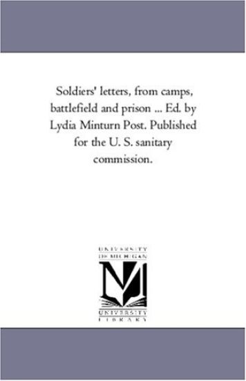 Soldiers' Letters, From Camps, Battle-Field and Prison ... Ed. by Lydia Minturn Post. Published For the U. S. Sanitary Commission.