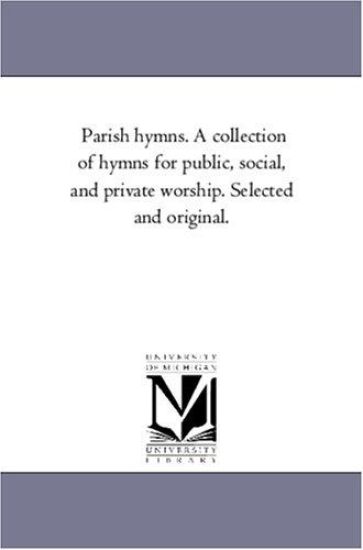 Parish Hymns. A Collection of Hymns For Public, Social, and Private Worship. Selected and original.