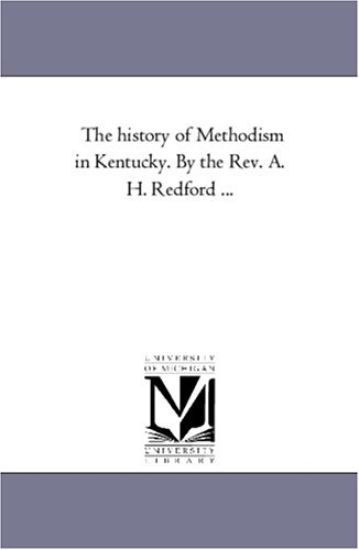 The History of Methodism in Kentucky. by the REV. A. H. Redford Avol. 1