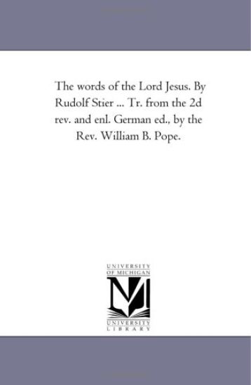 The Words of the Lord Jesus. by Rudolf Stier ... Tr. From the 2D Rev. and Enl. German Ed., by the Rev. William B. Pope. Vol. 4