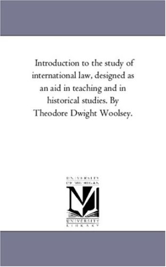 Introduction to the Study of international Law, Designed As An Aid in Teaching and in Historical Studies. by theodore Dwight Woolsey.