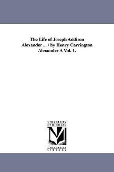 The Life of Joseph Addison Alexander ... / By Henry Carrington Alexander a Vol. 1.