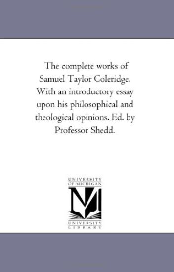 The Complete Works of Samuel Taylor Coleridge. with an Introductory Essay Upon His Philosophical and Theological Opinions. Ed. by Professor Shedd. Aid