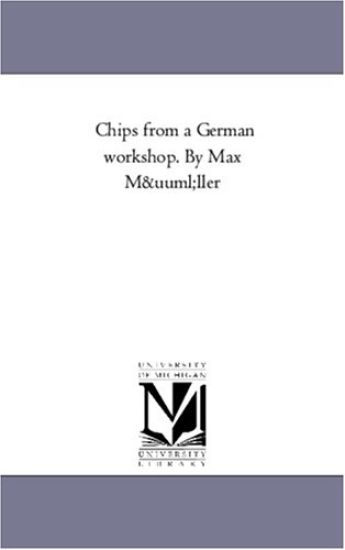 Chips from a German Workshop. by Max Muller. Volume 3; Essays on Literature, Biography, and Antiquities.