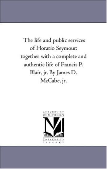 The Life and Public Services of Horatio Seymour
