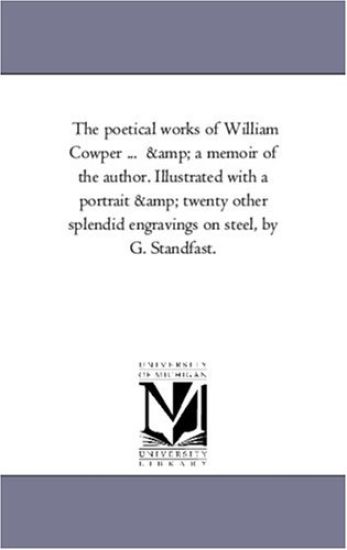 The Poetical Works of William Cowper ... and A Memoir of the Author. Illustrated With A Portrait and Twenty Other Splendid Engravings On Steel, by G. Standfast.
