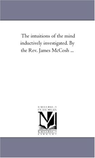 The intuitions of the Mind inductively investigated. by the Rev. James Mccosh ...
