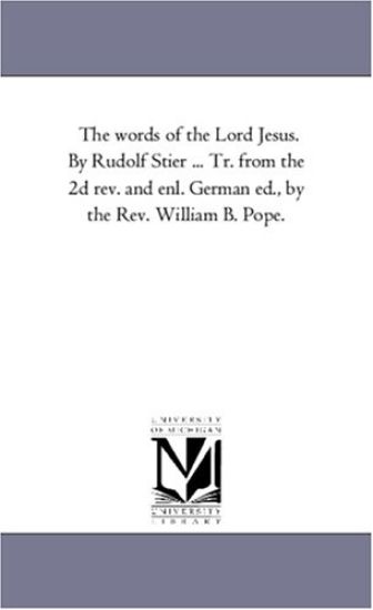 The Words of the Lord Jesus. by Rudolf Stier ... Tr. From the 2D Rev. and Enl. German Ed., by the Rev. William B. Pope. Vol. 9