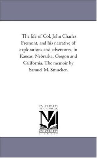 The Life of Col. John Charles Fremont, and His Narrative of Explorations and Adventures, in Kansas, Nebraska, Oregon and California. the Memoir by Sam