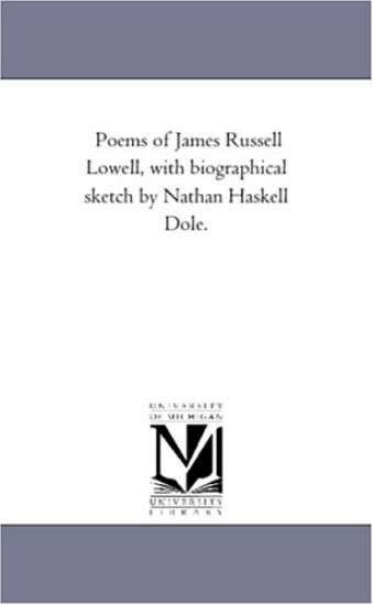 Poems of James Russell Lowell, With Biographical Sketch by Nathan Haskell Dole.