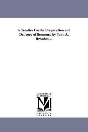 A Treatise On the Preparation and Delivery of Sermons, by John A. Broadus ...