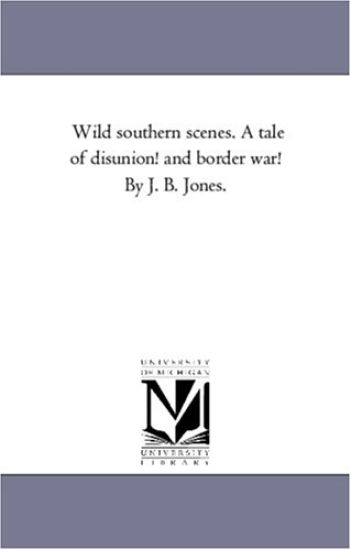 Wild Southern Scenes. a Tale of Disunion! and Border War! by J. B. Jones.