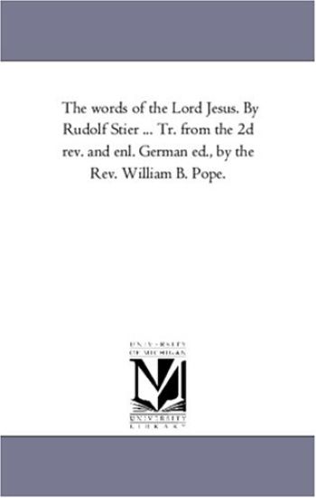 The Words of the Lord Jesus. by Rudolf Stier ... Tr. From the 2D Rev. and Enl. German Ed., by the Rev. William B. Pope. Vol. 5