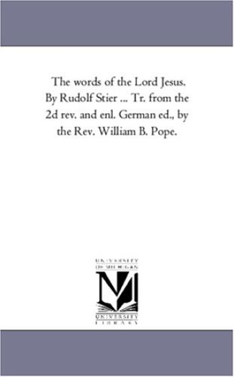 The Words of the Lord Jesus. by Rudolf Stier ... Tr. From the 2D Rev. and Enl. German Ed., by the Rev. William B. Pope. Vol. 6
