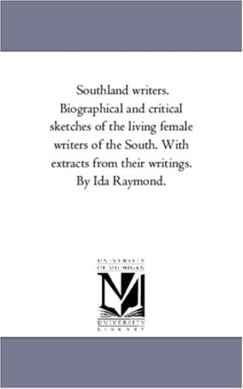 Southland Writers. Biographical and Critical Sketches of the Living Female Writers of the South. With Extracts From their Writings. by Ida Raymond. Vol. 1.