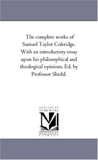 The Complete Works of Samuel Taylor Coleridge. With An introductory Essay Upon His Philosophical and theological Opinions. Ed. by Professor Shedd. Vol. 6.