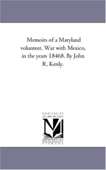 Memoirs of A Maryland Volunteer. War With Mexico, in the Years 1846-8. by John R. Kenly.