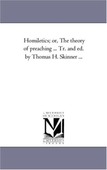 Homiletics; or, the theory of Preaching ... Tr. and Ed. by Thomas H. Skinner ...