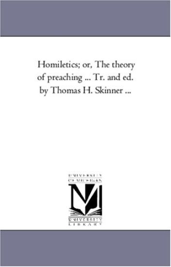 Homiletics; or, the theory of Preaching ... Tr. and Ed. by Thomas H. Skinner ...
