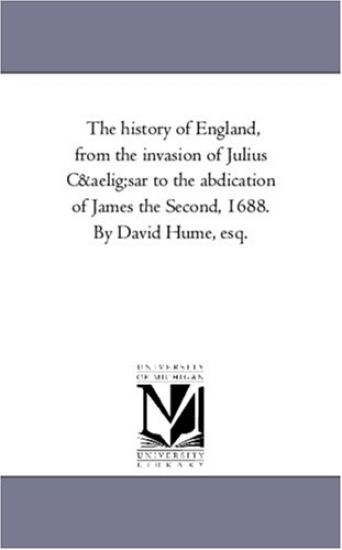 The History of England, From the invasion of Julius Caesar to the Abdication of James the Second, 1688. by David Hume, Esq. Vol. 1