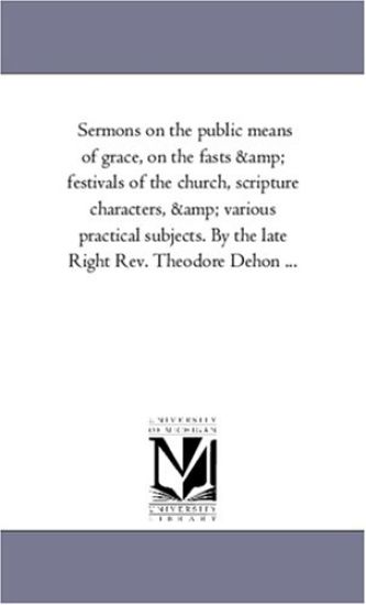 Sermons On the Public Means of Grace, On the Fasts and Festivals of the Church, Scripture Characters, and Various Practical Subjects. by the Late Right Rev. theodore Dehon À Vol. 2.