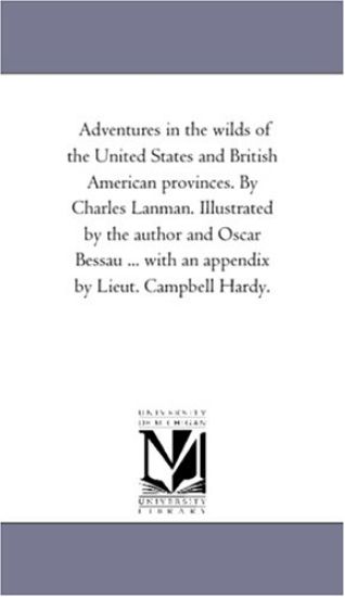 Adventures in the Wilds of the United States and British American Provinces. by Charles Lanman. Illustrated by the Author and Oscar Bessau ... With An Appendix by Lieut. Campbell Hardy. Vol. 2