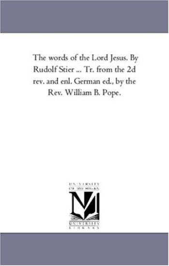 The Words of the Lord Jesus. by Rudolf Stier ... Tr. From the 2D Rev. and Enl. German Ed., by the Rev. William B. Pope. Vol. 3