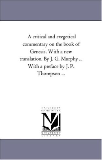 A Critical and Exegetical Commentary On the Book of Genesis. With A New Translation. by J. G. Murphy ... With A Preface by J. P. Thompson ...