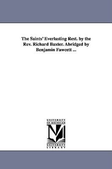 The Saints' Everlasting Rest. by the Rev. Richard Baxter. Abridged by Benjamin Fawcett ...