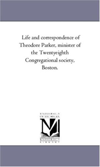 Life and Correspondence of theodore Parker, Minister of the Twenty-Eighth Congregational Society, Boston. Vol. 2