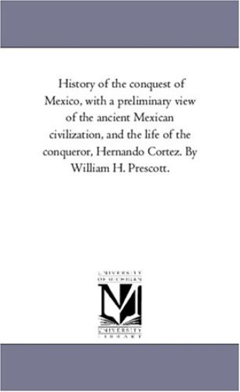 History of the Conquest of Mexico, With A Preliminary View of the Ancient Mexican Civilization, and the Life of the Conqueror, Hernando Cortez. by William H. Prescott.Vol. 3
