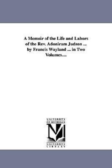 A Memoir of the Life and Labors of the Rev. Adoniram Judson ... by Francis Wayland ... in Two Volumes....
