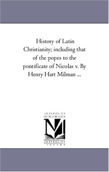 History of Latin Christianity; Including That of the Popes to the Pontificate of Nicolas V. by Henry Hart Milman Avol. 2