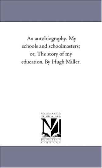 An Autobiography. My Schools and Schoolmasters; or, the Story of My Education. by Hugh Miller.